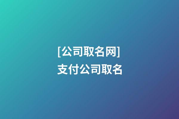 [公司取名网]支付公司取名-第1张-公司起名-玄机派